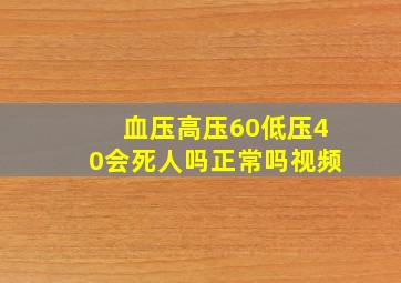 血压高压60低压40会死人吗正常吗视频