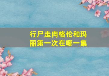 行尸走肉格伦和玛丽第一次在哪一集