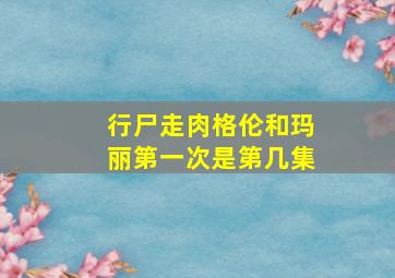 行尸走肉格伦和玛丽第一次是第几集