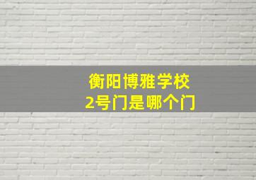 衡阳博雅学校2号门是哪个门