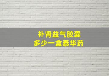 补肾益气胶囊多少一盒泰华药