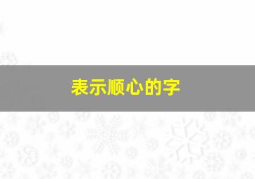 表示顺心的字