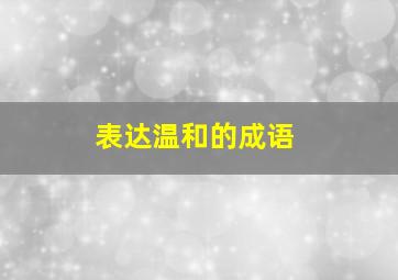 表达温和的成语