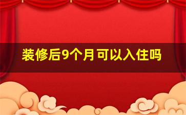 装修后9个月可以入住吗