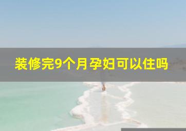 装修完9个月孕妇可以住吗