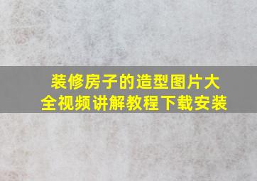 装修房子的造型图片大全视频讲解教程下载安装