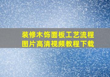 装修木饰面板工艺流程图片高清视频教程下载