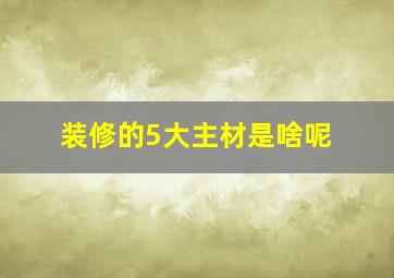 装修的5大主材是啥呢