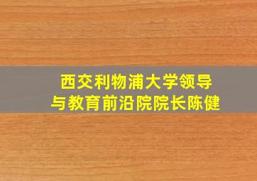 西交利物浦大学领导与教育前沿院院长陈健