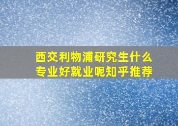 西交利物浦研究生什么专业好就业呢知乎推荐