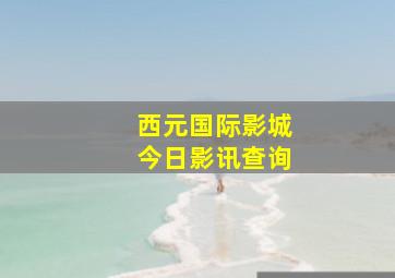 西元国际影城今日影讯查询