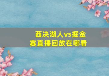 西决湖人vs掘金赛直播回放在哪看