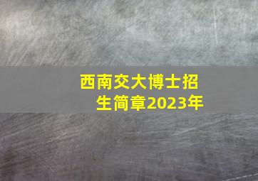 西南交大博士招生简章2023年