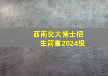 西南交大博士招生简章2024级