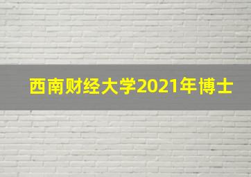 西南财经大学2021年博士