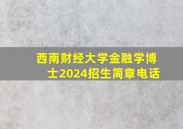 西南财经大学金融学博士2024招生简章电话