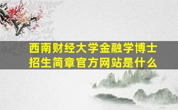 西南财经大学金融学博士招生简章官方网站是什么