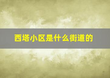 西塔小区是什么街道的