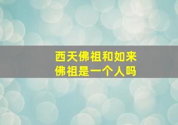 西天佛祖和如来佛祖是一个人吗