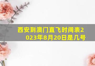 西安到澳门直飞时间表2023年8月20日是几号