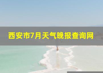 西安市7月天气晚报查询网