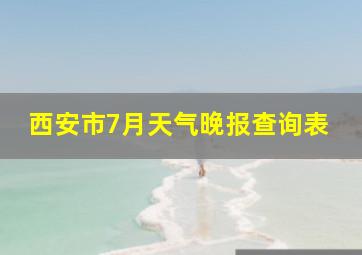 西安市7月天气晚报查询表