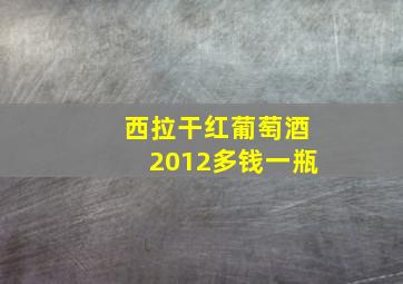 西拉干红葡萄酒2012多钱一瓶