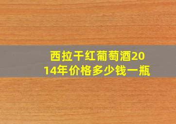 西拉干红葡萄酒2014年价格多少钱一瓶