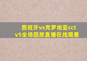 西班牙vs克罗地亚cctv5全场回放直播在线观看