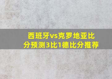 西班牙vs克罗地亚比分预测3比1德比分推荐