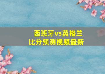 西班牙vs英格兰比分预测视频最新