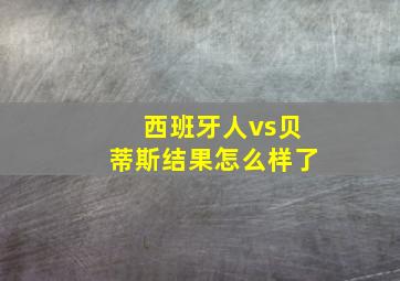 西班牙人vs贝蒂斯结果怎么样了