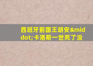 西班牙前国王胡安·卡洛斯一世死了没