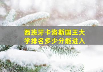 西班牙卡洛斯国王大学排名多少分能进入