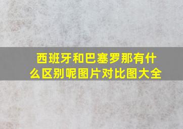 西班牙和巴塞罗那有什么区别呢图片对比图大全