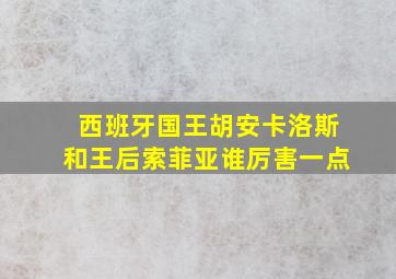 西班牙国王胡安卡洛斯和王后索菲亚谁厉害一点