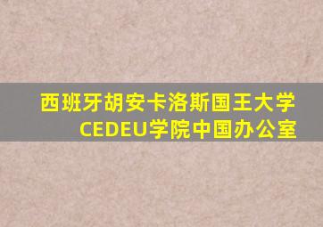 西班牙胡安卡洛斯国王大学CEDEU学院中国办公室