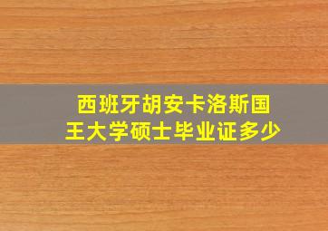 西班牙胡安卡洛斯国王大学硕士毕业证多少