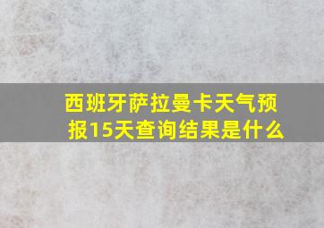 西班牙萨拉曼卡天气预报15天查询结果是什么