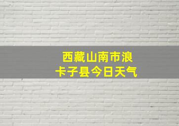 西藏山南市浪卡子县今日天气