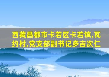 西藏昌都市卡若区卡若镇,瓦约村,党支部副书记多吉次仁