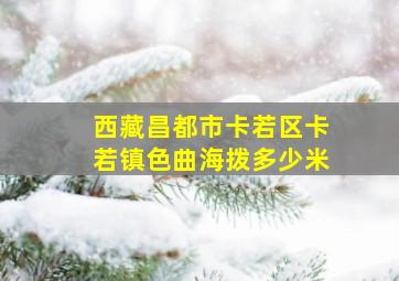 西藏昌都市卡若区卡若镇色曲海拨多少米