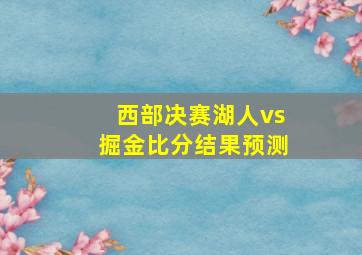 西部决赛湖人vs掘金比分结果预测