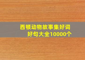 西顿动物故事集好词好句大全10000个