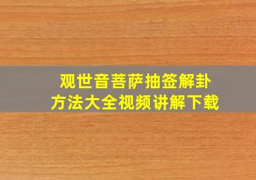 观世音菩萨抽签解卦方法大全视频讲解下载