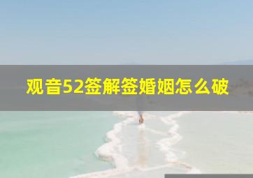 观音52签解签婚姻怎么破