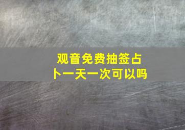 观音免费抽签占卜一天一次可以吗