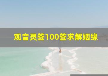 观音灵签100签求解姻缘