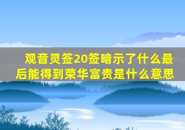 观音灵签20签暗示了什么最后能得到荣华富贵是什么意思