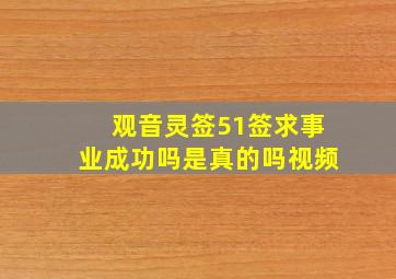 观音灵签51签求事业成功吗是真的吗视频